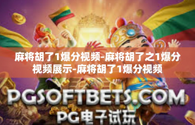 麻将胡了1爆分视频-麻将胡了之1爆分视频展示-麻将胡了1爆分视频