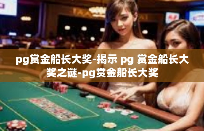 pg赏金船长大奖-揭示 pg 赏金船长大奖之谜-pg赏金船长大奖
