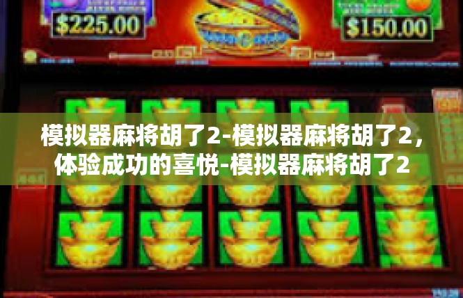 模拟器麻将胡了2-模拟器麻将胡了2，体验成功的喜悦-模拟器麻将胡了2