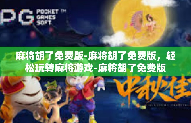 麻将胡了免费版-麻将胡了免费版，轻松玩转麻将游戏-麻将胡了免费版