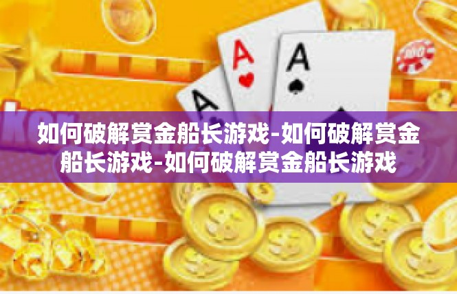 如何破解赏金船长游戏-如何破解赏金船长游戏-如何破解赏金船长游戏
