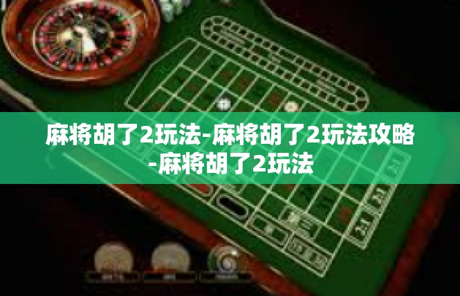 麻将胡了2玩法-麻将胡了2玩法攻略-麻将胡了2玩法