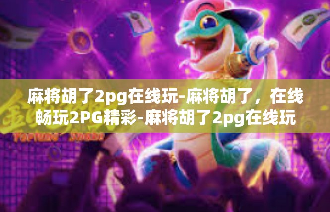 麻将胡了2pg在线玩-麻将胡了，在线畅玩2PG精彩-麻将胡了2pg在线玩