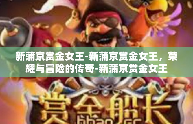新蒲京赏金女王-新蒲京赏金女王，荣耀与冒险的传奇-新蒲京赏金女王