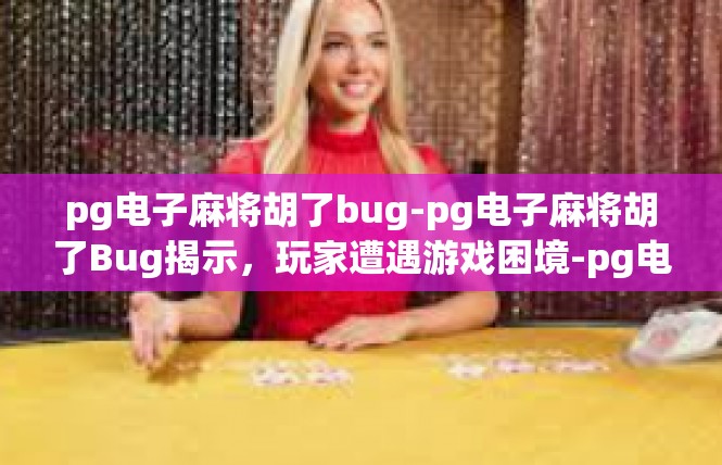 pg电子麻将胡了bug-pg电子麻将胡了Bug揭示，玩家遭遇游戏困境-pg电子麻将胡了bug