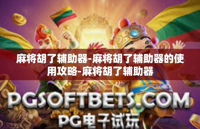 麻将胡了辅助器-麻将胡了辅助器的使用攻略-麻将胡了辅助器