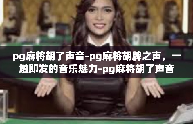 pg麻将胡了声音-pg麻将胡牌之声，一触即发的音乐魅力-pg麻将胡了声音