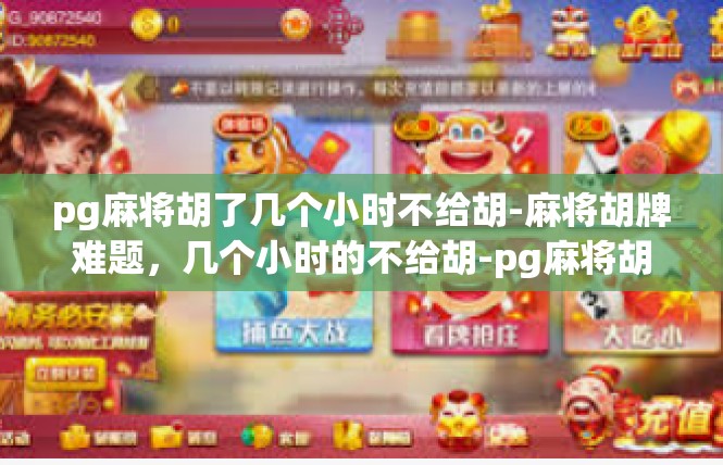pg麻将胡了几个小时不给胡-麻将胡牌难题，几个小时的不给胡-pg麻将胡了几个小时不给胡