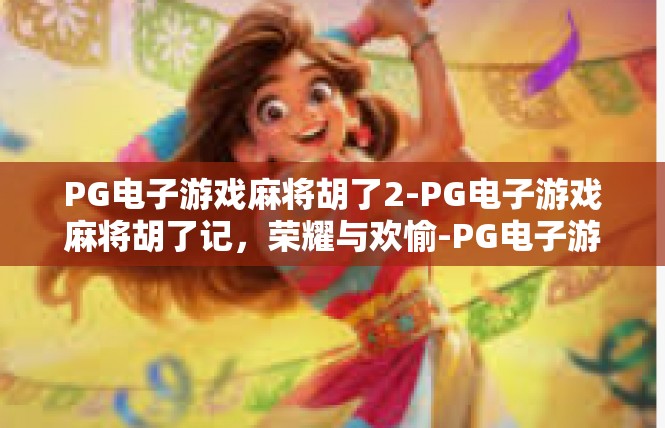 PG电子游戏麻将胡了2-PG电子游戏麻将胡了记，荣耀与欢愉-PG电子游戏麻将胡了2