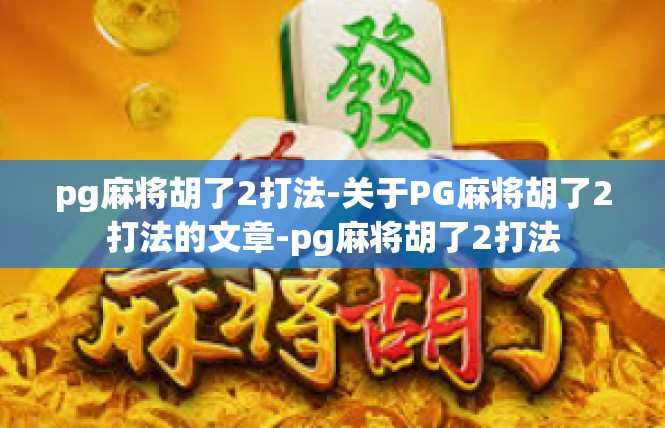 pg麻将胡了2打法-关于PG麻将胡了2打法的文章-pg麻将胡了2打法