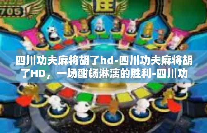 四川功夫麻将胡了hd-四川功夫麻将胡了HD，一场酣畅淋漓的胜利-四川功夫麻将胡了hd