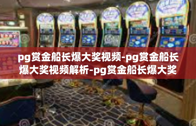 pg赏金船长爆大奖视频-pg赏金船长爆大奖视频解析-pg赏金船长爆大奖视频