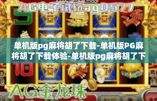 单机版pg麻将胡了下载-单机版PG麻将胡了下载体验-单机版pg麻将胡了下载