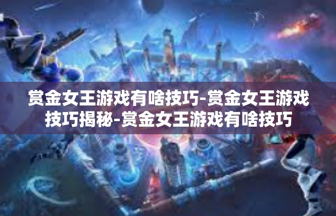 赏金女王游戏有啥技巧-赏金女王游戏技巧揭秘-赏金女王游戏有啥技巧