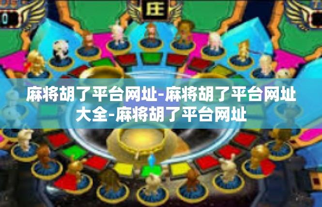 麻将胡了平台网址-麻将胡了平台网址大全-麻将胡了平台网址