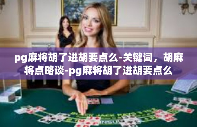 pg麻将胡了进胡要点么-关键词，胡麻将点略谈-pg麻将胡了进胡要点么