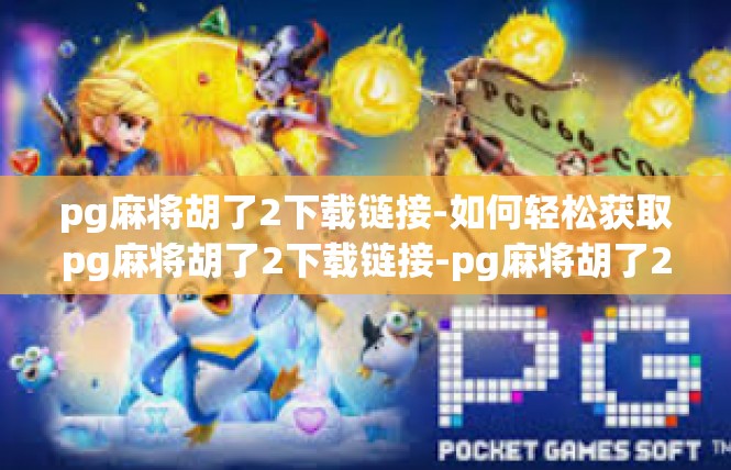 pg麻将胡了2下载链接-如何轻松获取pg麻将胡了2下载链接-pg麻将胡了2下载链接