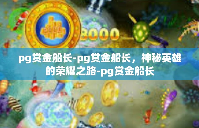 pg赏金船长-pg赏金船长，神秘英雄的荣耀之路-pg赏金船长