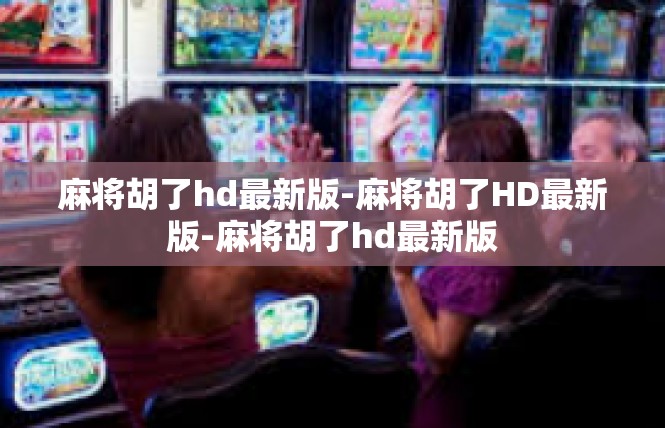 麻将胡了hd最新版-麻将胡了HD最新版-麻将胡了hd最新版