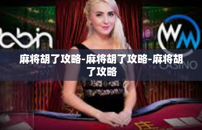麻将胡了攻略-麻将胡了攻略-麻将胡了攻略