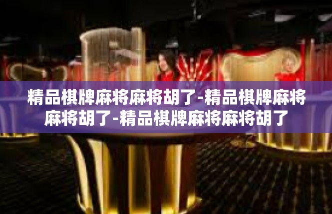 精品棋牌麻将麻将胡了-精品棋牌麻将麻将胡了-精品棋牌麻将麻将胡了
