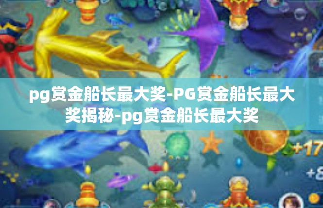 pg赏金船长最大奖-PG赏金船长最大奖揭秘-pg赏金船长最大奖