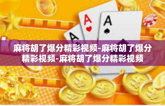 麻将胡了爆分精彩视频-麻将胡了爆分精彩视频-麻将胡了爆分精彩视频