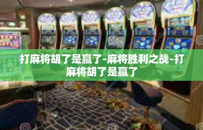 打麻将胡了是赢了-麻将胜利之战-打麻将胡了是赢了