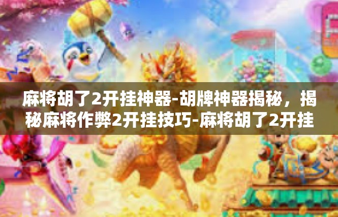 麻将胡了2开挂神器-胡牌神器揭秘，揭秘麻将作弊2开挂技巧-麻将胡了2开挂神器