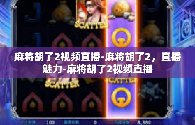 麻将胡了2视频直播-麻将胡了2，直播魅力-麻将胡了2视频直播
