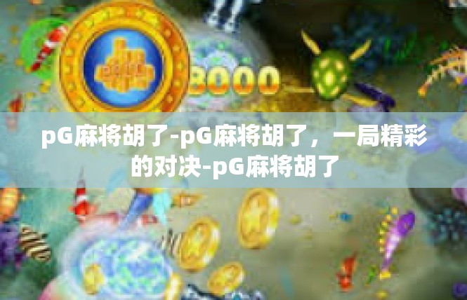 pG麻将胡了-pG麻将胡了，一局精彩的对决-pG麻将胡了
