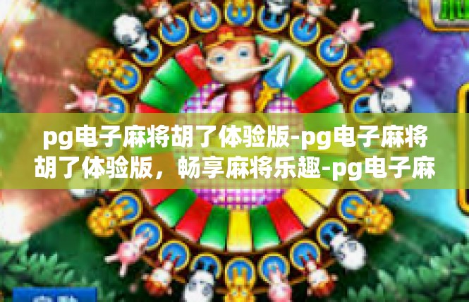 pg电子麻将胡了体验版-pg电子麻将胡了体验版，畅享麻将乐趣-pg电子麻将胡了体验版