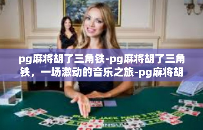 pg麻将胡了三角铁-pg麻将胡了三角铁，一场激动的音乐之旅-pg麻将胡了三角铁