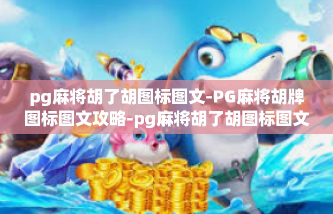 pg麻将胡了胡图标图文-PG麻将胡牌图标图文攻略-pg麻将胡了胡图标图文