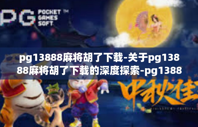 pg13888麻将胡了下载-关于pg13888麻将胡了下载的深度探索-pg13888麻将胡了下载