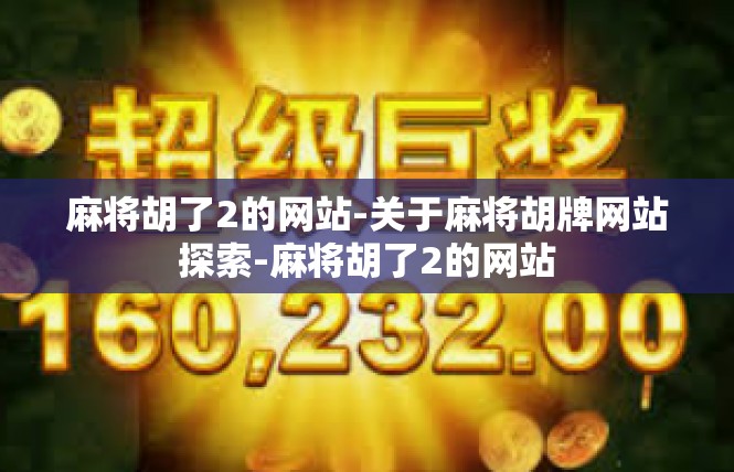 麻将胡了2的网站-关于麻将胡牌网站探索-麻将胡了2的网站