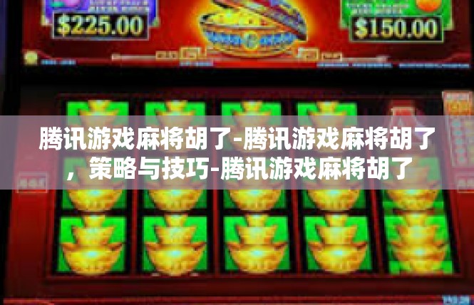 腾讯游戏麻将胡了-腾讯游戏麻将胡了，策略与技巧-腾讯游戏麻将胡了