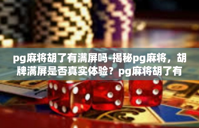 pg麻将胡了有满屏吗-揭秘pg麻将，胡牌满屏是否真实体验？pg麻将胡了有满屏吗