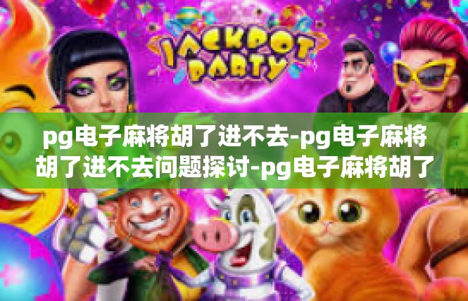 pg电子麻将胡了进不去-pg电子麻将胡了进不去问题探讨-pg电子麻将胡了进不去