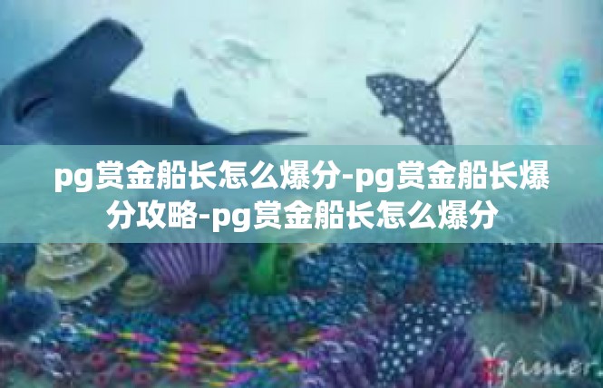 pg赏金船长怎么爆分-pg赏金船长爆分攻略-pg赏金船长怎么爆分