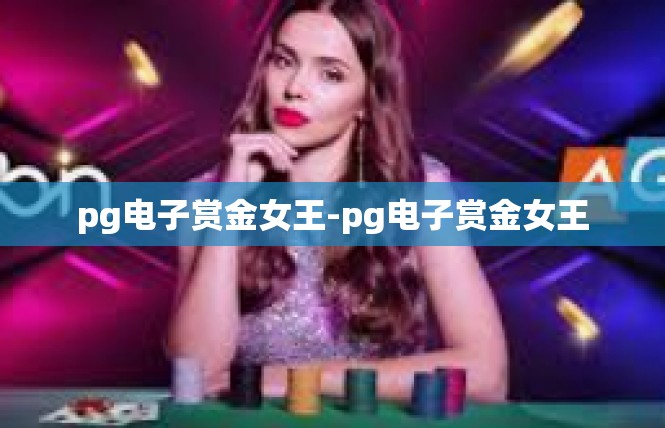 pg电子赏金女王-pg电子赏金女王