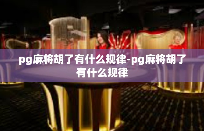 pg麻将胡了有什么规律-pg麻将胡了有什么规律