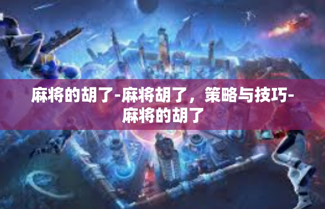 麻将的胡了-麻将胡了，策略与技巧-麻将的胡了