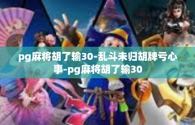 pg麻将胡了输30-乱斗未归胡牌亏心事-pg麻将胡了输30