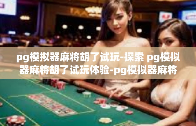 pg模拟器麻将胡了试玩-探索 pg模拟器麻将胡了试玩体验-pg模拟器麻将胡了试玩
