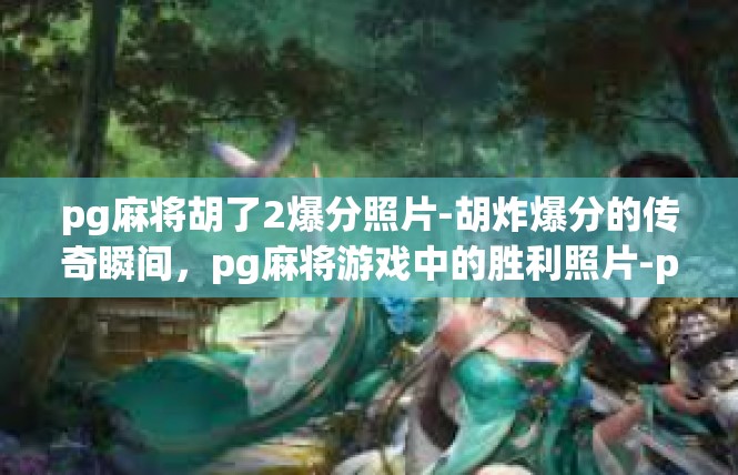pg麻将胡了2爆分照片-胡炸爆分的传奇瞬间，pg麻将游戏中的胜利照片-pg麻将胡了2爆分照片