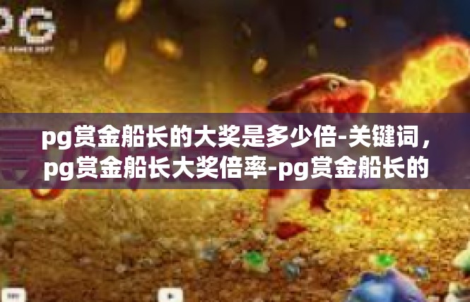 pg赏金船长的大奖是多少倍-关键词，pg赏金船长大奖倍率-pg赏金船长的大奖是多少倍