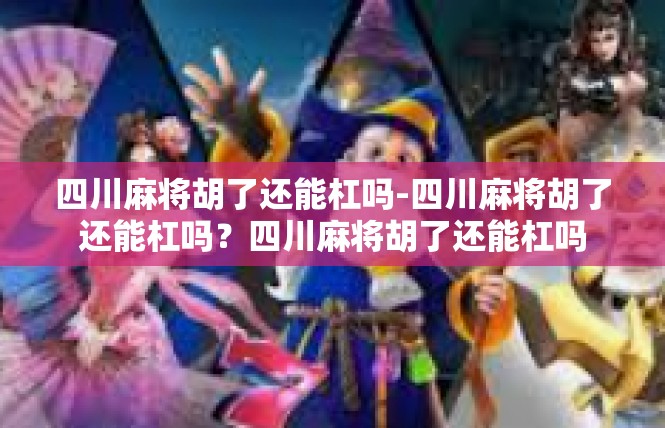 四川麻将胡了还能杠吗-四川麻将胡了还能杠吗？四川麻将胡了还能杠吗