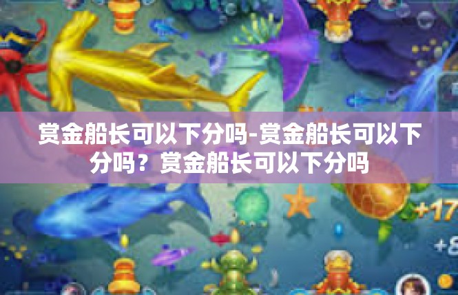 赏金船长可以下分吗-赏金船长可以下分吗？赏金船长可以下分吗