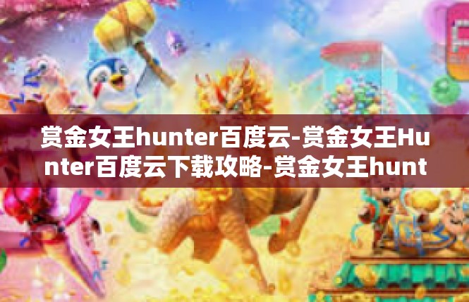 赏金女王hunter百度云-赏金女王Hunter百度云下载攻略-赏金女王hunter百度云